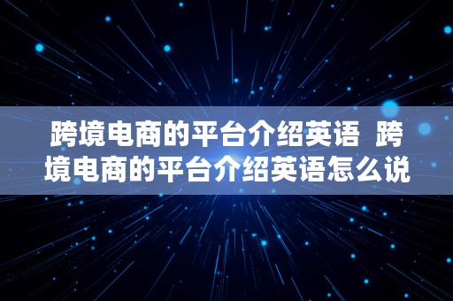 跨境电商的平台介绍英语  跨境电商的平台介绍英语怎么说