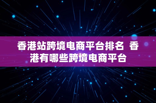 香港站跨境电商平台排名  香港有哪些跨境电商平台