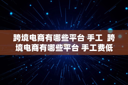 跨境电商有哪些平台 手工  跨境电商有哪些平台 手工费低