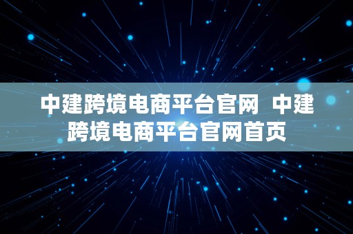 中建跨境电商平台官网  中建跨境电商平台官网首页