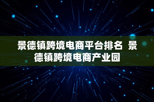 景德镇跨境电商平台排名  景德镇跨境电商产业园