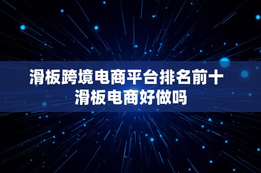 滑板跨境电商平台排名前十  滑板电商好做吗