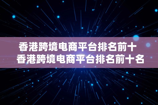 香港跨境电商平台排名前十  香港跨境电商平台排名前十名