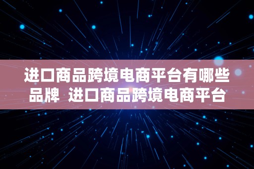 进口商品跨境电商平台有哪些品牌  进口商品跨境电商平台有哪些品牌的