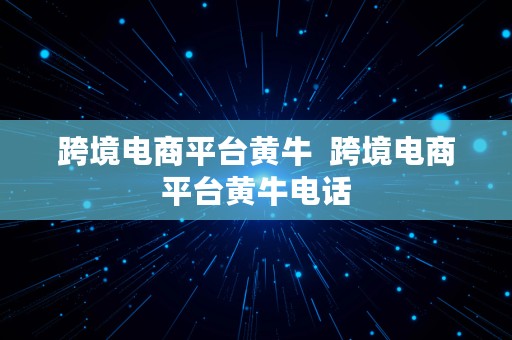 跨境电商平台黄牛  跨境电商平台黄牛电话