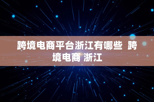 跨境电商平台浙江有哪些  跨境电商 浙江