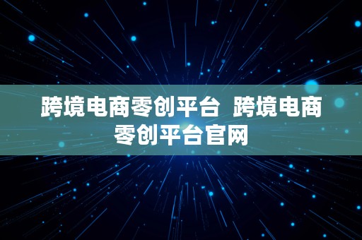 跨境电商零创平台  跨境电商零创平台官网