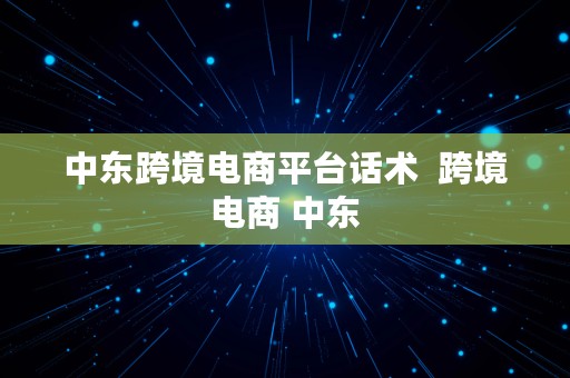 中东跨境电商平台话术  跨境电商 中东