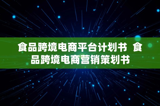 食品跨境电商平台计划书  食品跨境电商营销策划书