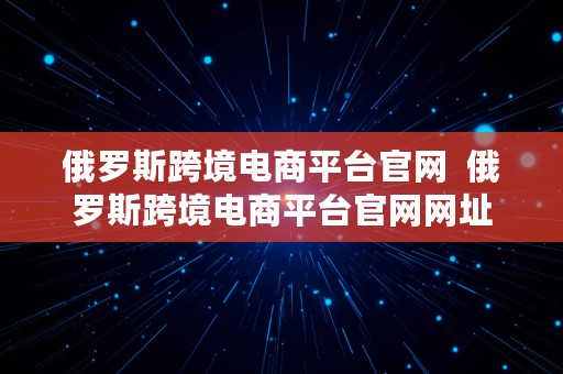 俄罗斯跨境电商平台官网  俄罗斯跨境电商平台官网网址