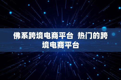 佛系跨境电商平台  热门的跨境电商平台