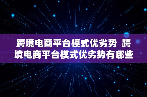 跨境电商平台模式优劣势  跨境电商平台模式优劣势有哪些