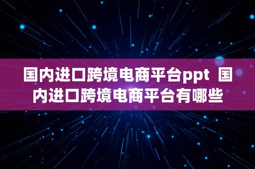 国内进口跨境电商平台ppt  国内进口跨境电商平台有哪些