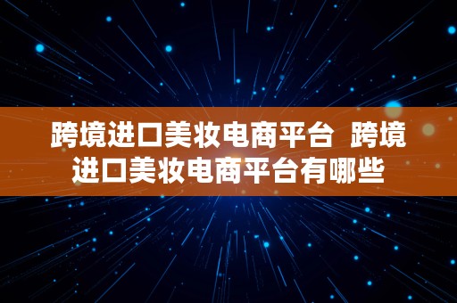 跨境进口美妆电商平台  跨境进口美妆电商平台有哪些