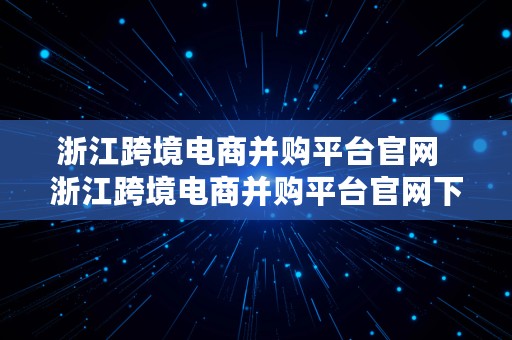 浙江跨境电商并购平台官网  浙江跨境电商并购平台官网下载