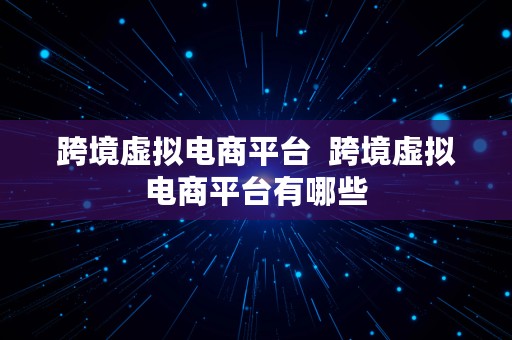 跨境虚拟电商平台  跨境虚拟电商平台有哪些