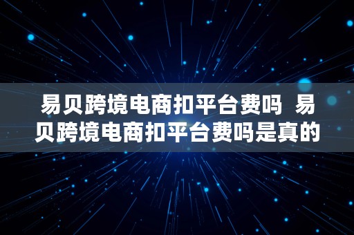 易贝跨境电商扣平台费吗  易贝跨境电商扣平台费吗是真的吗