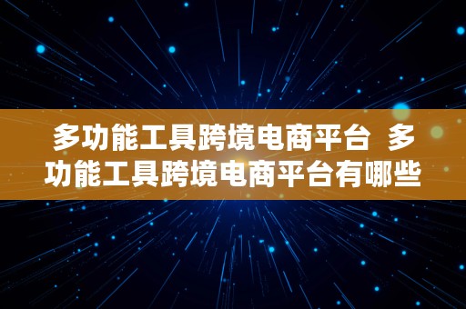 多功能工具跨境电商平台  多功能工具跨境电商平台有哪些