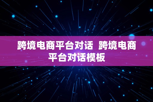 跨境电商平台对话  跨境电商平台对话模板