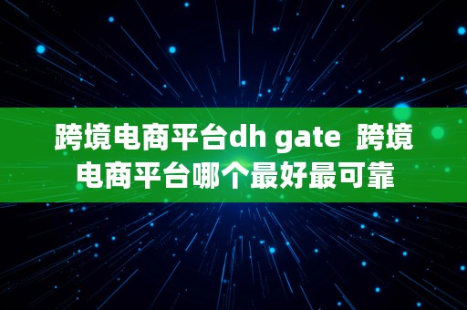 跨境电商平台dh gate  跨境电商平台哪个最好最可靠