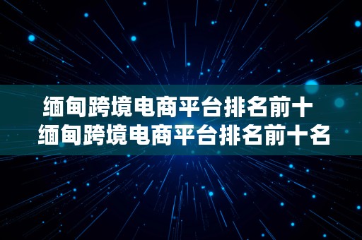 缅甸跨境电商平台排名前十  缅甸跨境电商平台排名前十名