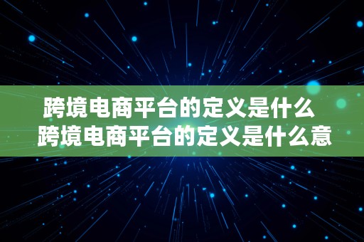 跨境电商平台的定义是什么  跨境电商平台的定义是什么意思