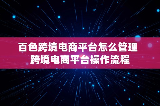 百色跨境电商平台怎么管理  跨境电商平台操作流程