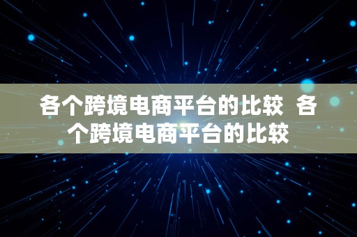 各个跨境电商平台的比较  各个跨境电商平台的比较