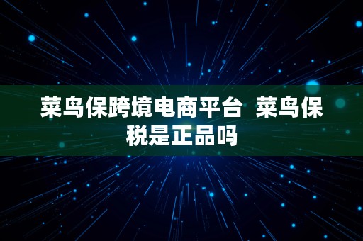 菜鸟保跨境电商平台  菜鸟保税是正品吗