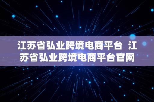 江苏省弘业跨境电商平台  江苏省弘业跨境电商平台官网