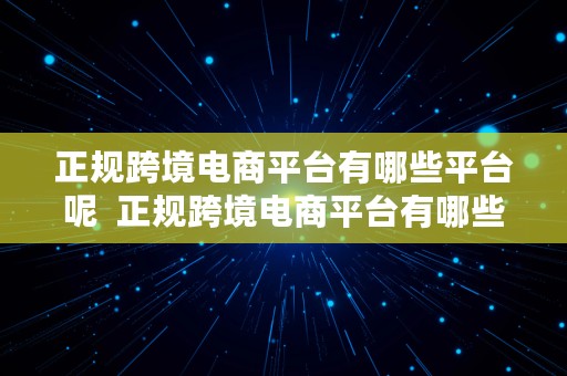 正规跨境电商平台有哪些平台呢  正规跨境电商平台有哪些平台呢