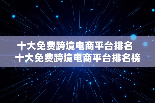 十大免费跨境电商平台排名  十大免费跨境电商平台排名榜