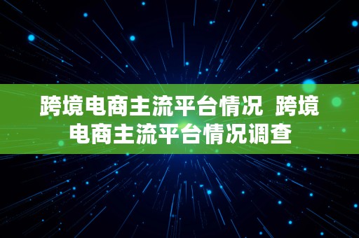 跨境电商主流平台情况  跨境电商主流平台情况调查