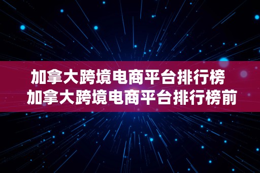 加拿大跨境电商平台排行榜  加拿大跨境电商平台排行榜前十名