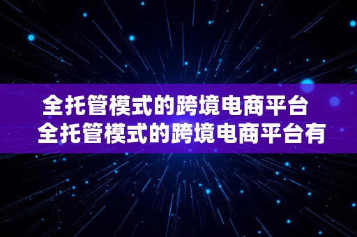 全托管模式的跨境电商平台  全托管模式的跨境电商平台有哪些