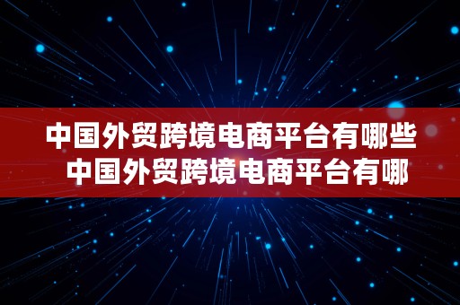 中国外贸跨境电商平台有哪些  中国外贸跨境电商平台有哪些公司