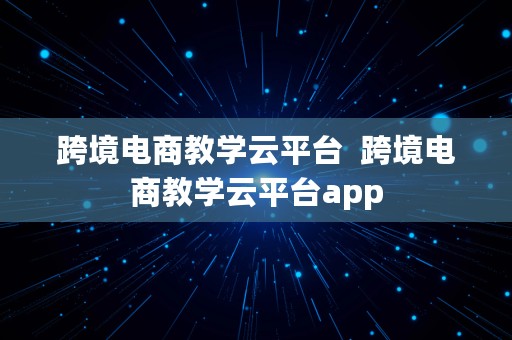 跨境电商教学云平台  跨境电商教学云平台app