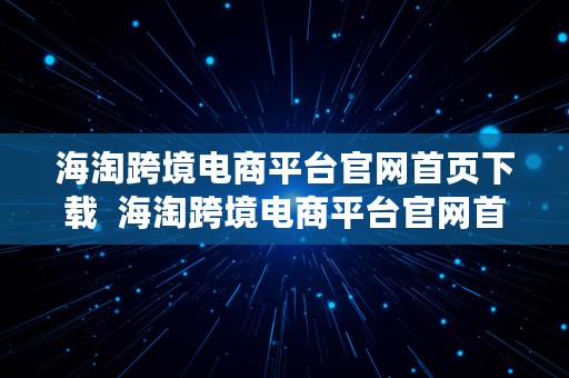 海淘跨境电商平台官网首页下载  海淘跨境电商平台官网首页下载安装