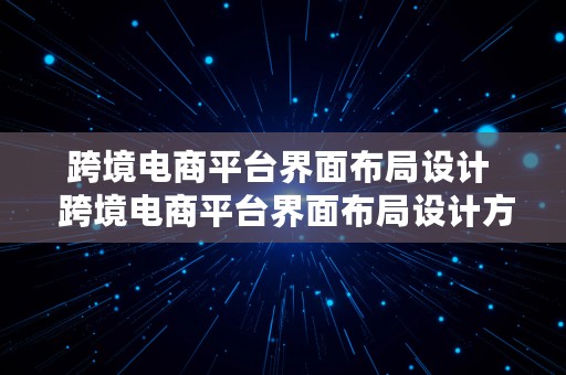 跨境电商平台界面布局设计  跨境电商平台界面布局设计方案