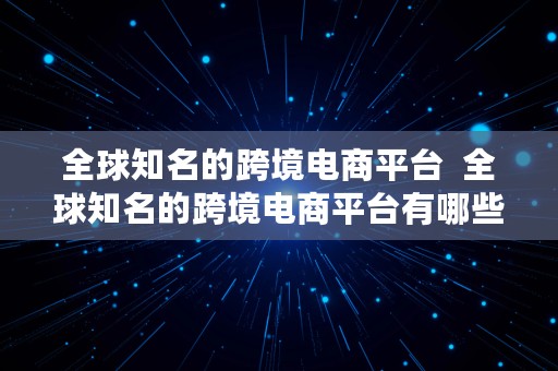 全球知名的跨境电商平台  全球知名的跨境电商平台有哪些