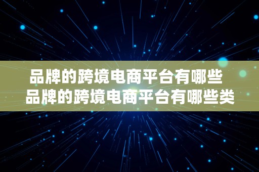 品牌的跨境电商平台有哪些  品牌的跨境电商平台有哪些类型