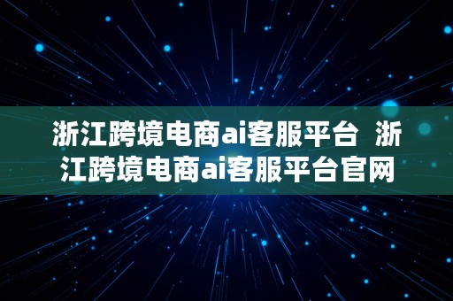 浙江跨境电商ai客服平台  浙江跨境电商ai客服平台官网