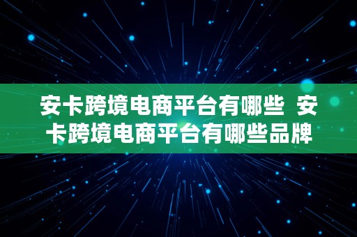 安卡跨境电商平台有哪些  安卡跨境电商平台有哪些品牌