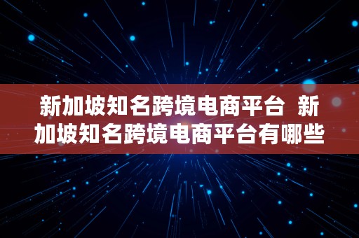 新加坡知名跨境电商平台  新加坡知名跨境电商平台有哪些