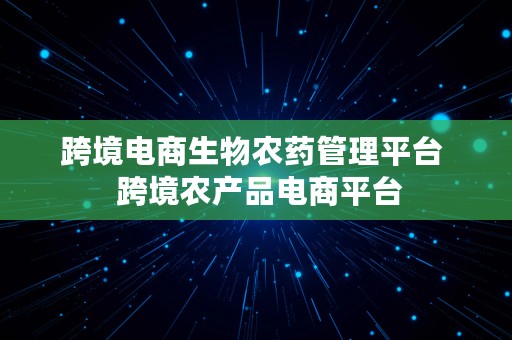 跨境电商生物农药管理平台  跨境农产品电商平台