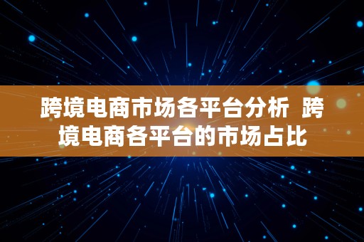 跨境电商市场各平台分析  跨境电商各平台的市场占比