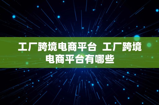 工厂跨境电商平台  工厂跨境电商平台有哪些