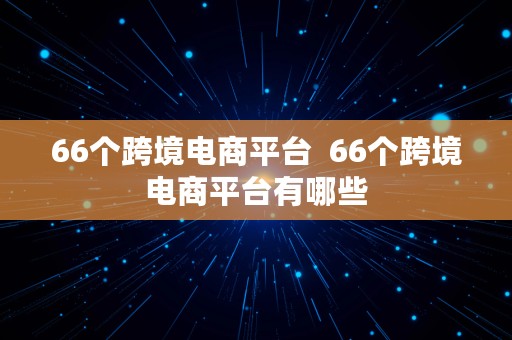 66个跨境电商平台  66个跨境电商平台有哪些