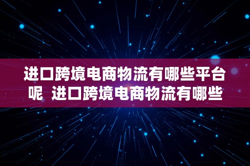 进口跨境电商物流有哪些平台呢  进口跨境电商物流有哪些平台呢知乎