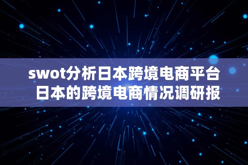 swot分析日本跨境电商平台  日本的跨境电商情况调研报告